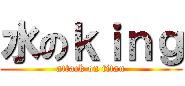 水のｋｉｎｇ (attack on titan)