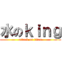 水のｋｉｎｇ (attack on titan)