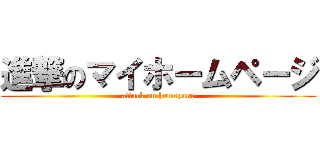 進撃のマイホームページ (attack on homepage)