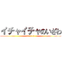 イチャイチャのいざわ (attack on )