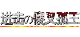 进击の傻叉孤王 (attack on titan)