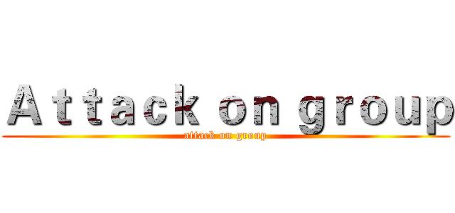 Ａｔｔａｃｋ ｏｎ ｇｒｏｕｐ (attack on group)
