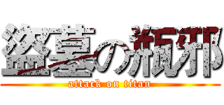 盜墓の瓶邪 (attack on titan)