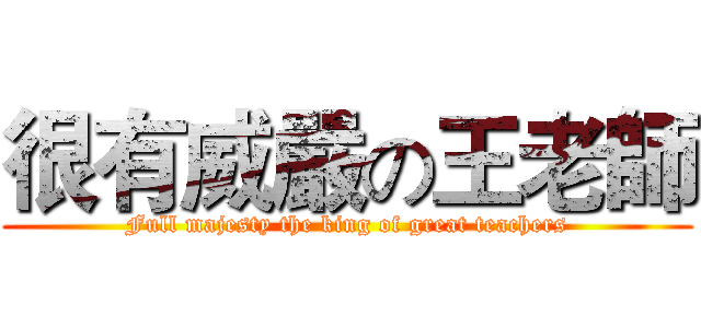 很有威嚴の王老師 (Full majesty the king of great teachers)