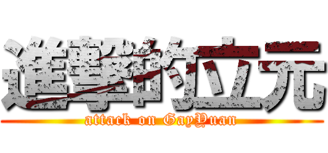 進撃的立元 (attack on GayYuan)