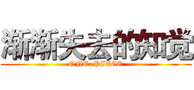 渐渐失去的知觉 (ONE  PIECE)