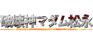 破壊神マダム松永 (Madame Matsunaga, God of Destruction)