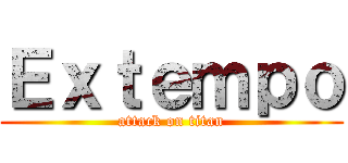 Ｅｘｔｅｍｐｏ (attack on titan)