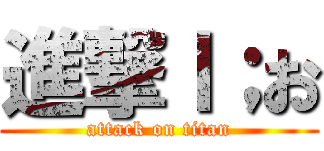 進撃ｌ；お (attack on titan)