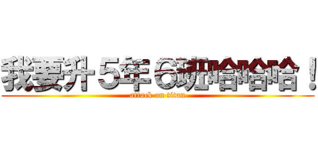 我要升５年６班哈哈哈！ (attack on titan)