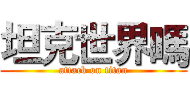 坦克世界嗎 (attack on titan)