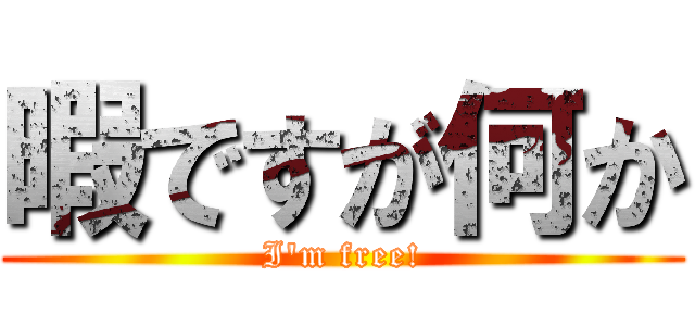 暇ですが何か (I'm free!)