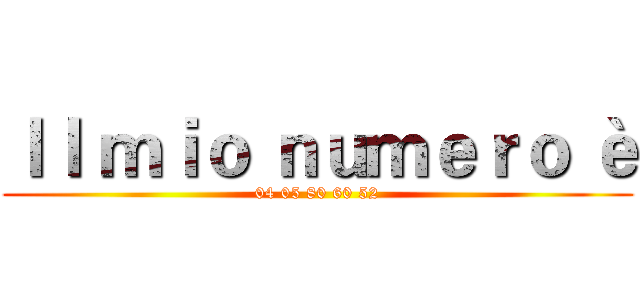 Ｉｌ ｍｉｏ ｎｕｍｅｒｏ è (04 05 80 60 52)