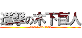 進撃の木下巨人 (attack on titan)