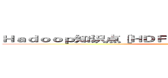 Ｈａｄｏｏｐ知识点［ＨＤＦＳ／ＭＲ／Ｈｂａｓｅ／Ｈｉｖｅ］ ()