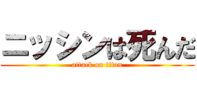 ニッシンは死んだ (attack on titan)