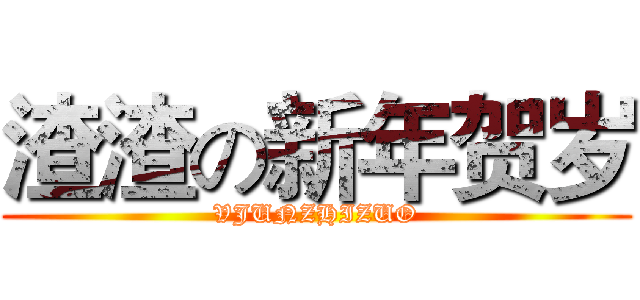 渣渣の新年贺岁 (VJUNZHIZUO)