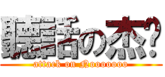 聽話の杰ㄍ (attack on Nooooooo)