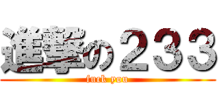 進撃の２３３ (fuck you)