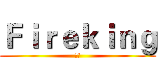 Ｆｉｒｅｋｉｎｇ (炎王)