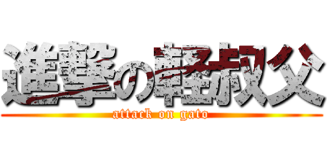 進撃の軽叔父 (attack on gato)