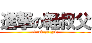 進撃の軽叔父 (attack on gato)