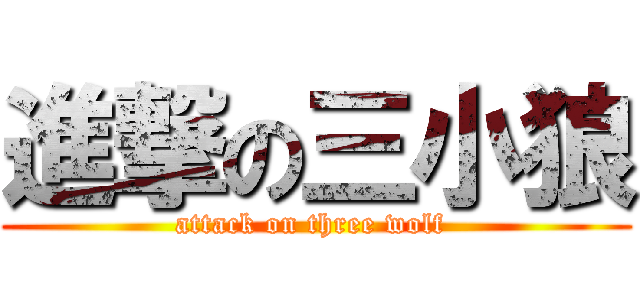 進撃の三小狼 (attack on three wolf )