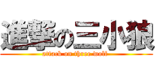 進撃の三小狼 (attack on three wolf )