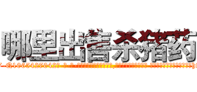 哪里出售杀猪药 (哪里出售杀猪药【电-话151x68344x817-Q1065427042元-吉-药-业】我们做的是长期生意,靠的是老客户长期支持 哪里出售杀猪药在发表了一篇http://sngk.net/9MV0ml

参考消息网我们做的是长期生意,靠的是老客户长期支持也许我们早该意识到，就连鲍勃·霍斯金斯（金球奖戏剧类电影男主角 
)