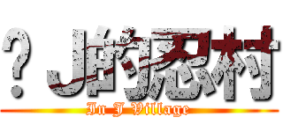 进Ｊ的忍村 (In J Village)