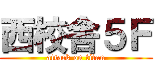 西校舎５Ｆ (attack on titan)