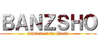 ＢＡＮＺＳＨＯ (Shadow of the World)