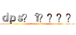 ｄｐｓ？１？？？？ (attack on titan)