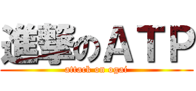 進撃のＡＴＰ (attack on ogai)