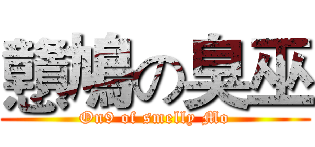 戇鳩の臭巫 (On9 of smelly Mo)