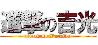 進撃の吉光 (attack on Busaiku)