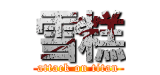雪糕 (attack on titan)
