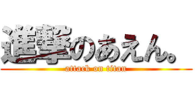 進撃のあえん。 (attack on titan)