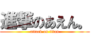 進撃のあえん。 (attack on titan)