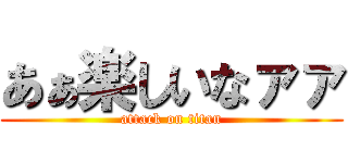 あぁ楽しいなァァ (attack on titan)