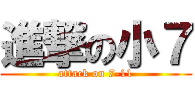進撃の小７ (attack on 7-11)