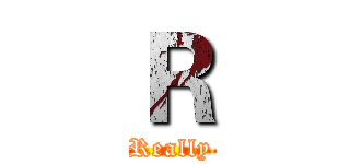 Ｒ (Really)