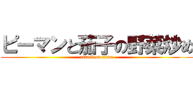 ピーマンと茄子の野菜炒め (attack on titan)