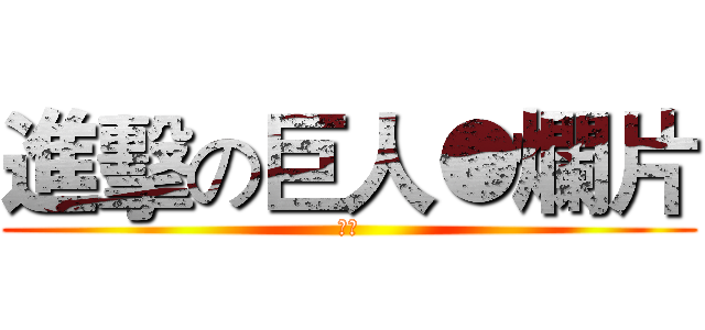 進擊の巨人●爛片 (掉漆)