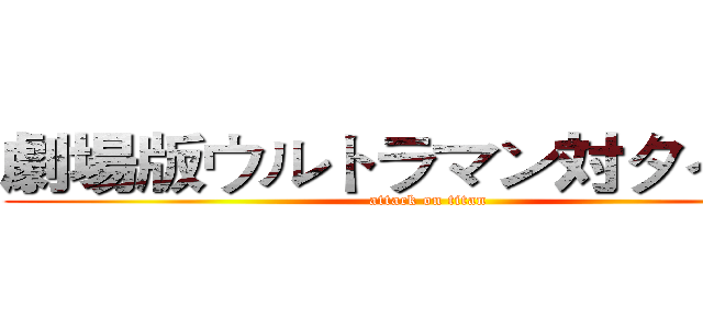 劇場版ウルトラマン対タイタン (attack on titan)