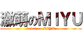 激萌のＭＩＹＵ (kawai no MIYU)