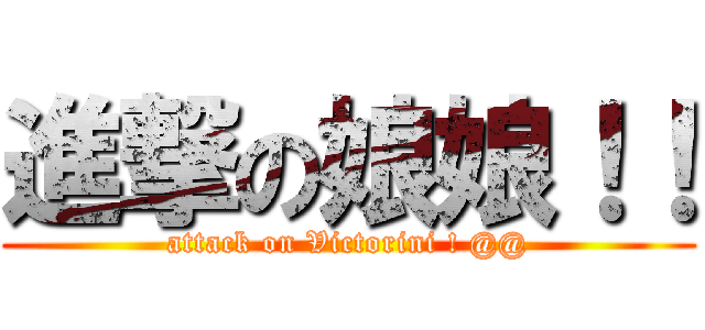 進撃の娘娘！！ (attack on Victorini ! @@)