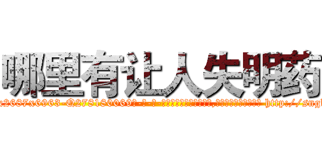 哪里有让人失明药 (哪里有让人失明药【电-186x2687x6963-Q278180069元-吉-药-业】我们做的是长期生意,靠的是老客户长期支持 http://sngk.net/yNtttm
)
