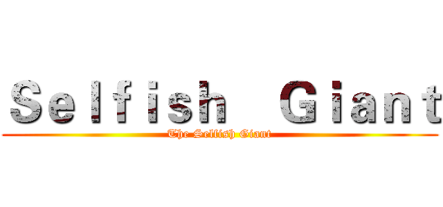 Ｓｅｌｆｉｓｈ    Ｇｉａｎｔ (The Selfish Giant)