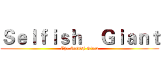 Ｓｅｌｆｉｓｈ    Ｇｉａｎｔ (The Selfish Giant)